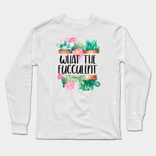 What The Fucculent Long Sleeve T-Shirt